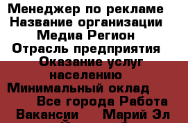 Менеджер по рекламе › Название организации ­ Медиа Регион › Отрасль предприятия ­ Оказание услуг населению › Минимальный оклад ­ 20 000 - Все города Работа » Вакансии   . Марий Эл респ.,Йошкар-Ола г.